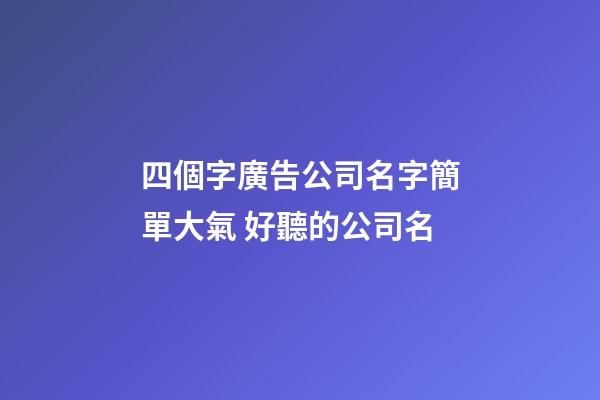 四個字廣告公司名字簡單大氣 好聽的公司名-第1張-公司起名-玄機派